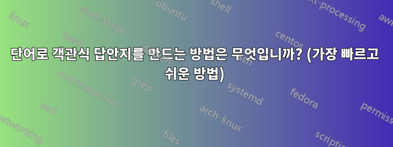 단어로 객관식 답안지를 만드는 방법은 무엇입니까? (가장 빠르고 쉬운 방법)