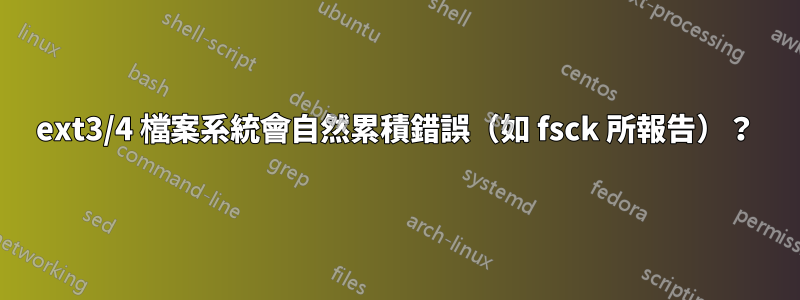 ext3/4 檔案系統會自然累積錯誤（如 fsck 所報告）？