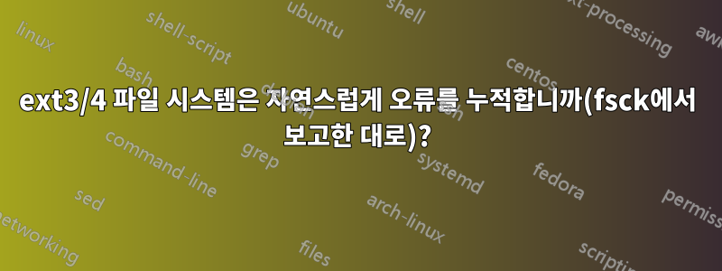 ext3/4 파일 시스템은 자연스럽게 오류를 누적합니까(fsck에서 보고한 대로)?
