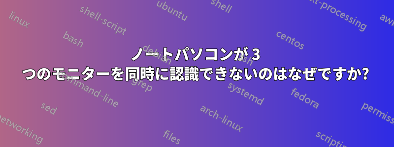 ノートパソコンが 3 つのモニターを同時に認識できないのはなぜですか?