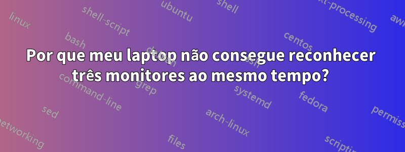 Por que meu laptop não consegue reconhecer três monitores ao mesmo tempo?