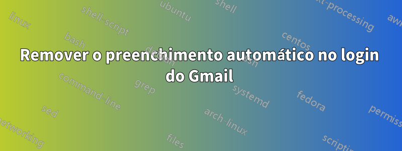 Remover o preenchimento automático no login do Gmail