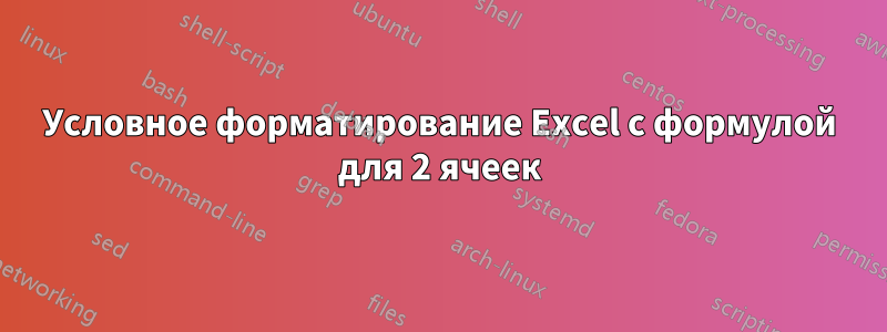 Условное форматирование Excel с формулой для 2 ячеек