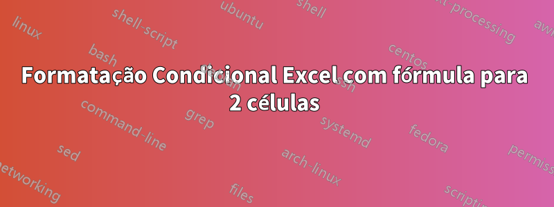 Formatação Condicional Excel com fórmula para 2 células