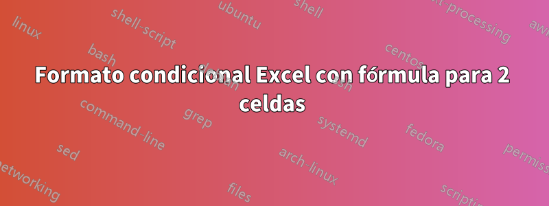 Formato condicional Excel con fórmula para 2 celdas