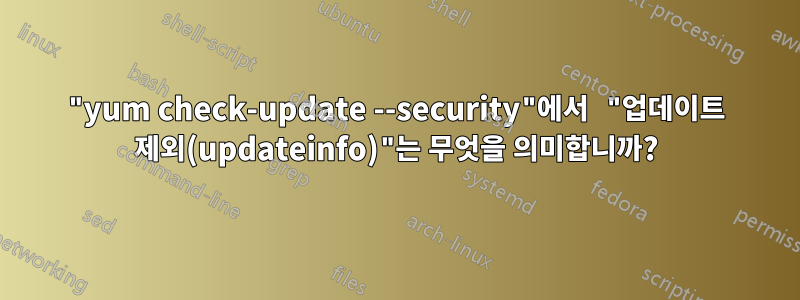 "yum check-update --security"에서 "업데이트 제외(updateinfo)"는 무엇을 의미합니까?