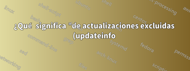 ¿Qué significa "de actualizaciones excluidas (updateinfo)" en "yum check-update --security"?