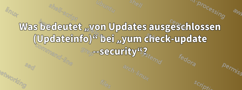 Was bedeutet „von Updates ausgeschlossen (Updateinfo)“ bei „yum check-update --security“?