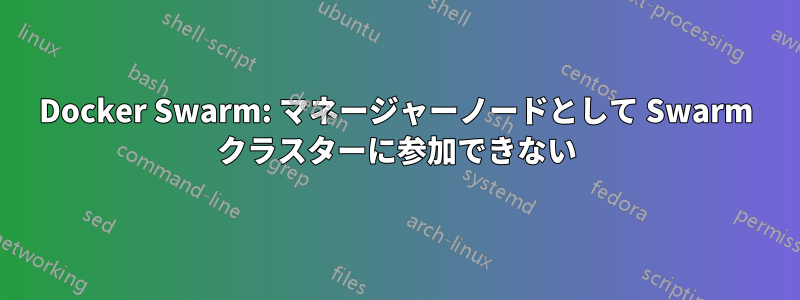 Docker Swarm: マネージャーノードとして Swarm クラスターに参加できない