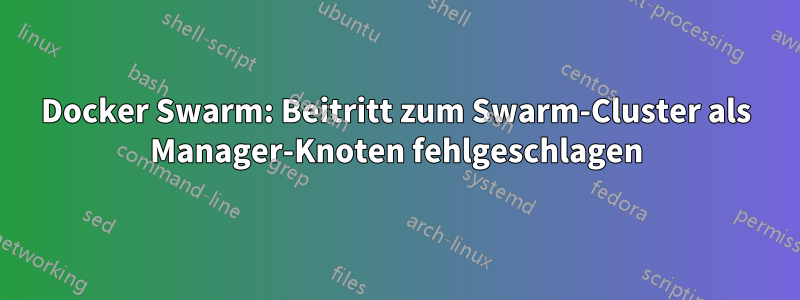 Docker Swarm: Beitritt zum Swarm-Cluster als Manager-Knoten fehlgeschlagen