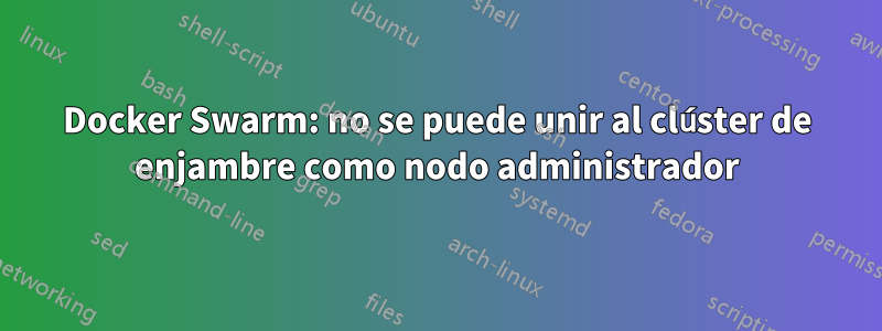 Docker Swarm: no se puede unir al clúster de enjambre como nodo administrador