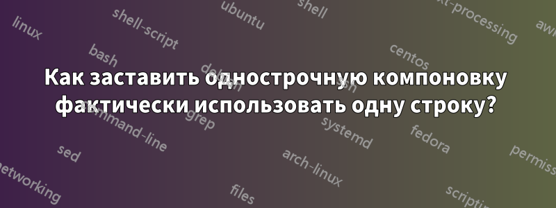 Как заставить однострочную компоновку фактически использовать одну строку?