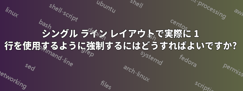 シングル ライン レイアウトで実際に 1 行を使用するように強制するにはどうすればよいですか?
