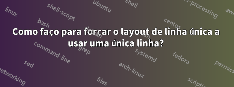 Como faço para forçar o layout de linha única a usar uma única linha?