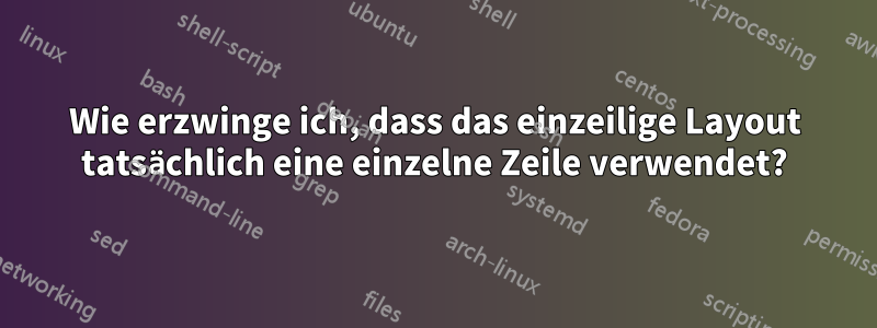 Wie erzwinge ich, dass das einzeilige Layout tatsächlich eine einzelne Zeile verwendet?