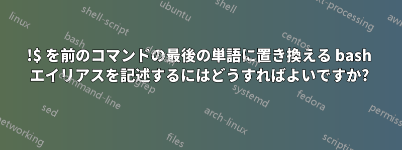 !$ を前のコマンドの最後の単語に置き換える bash エイリアスを記述するにはどうすればよいですか?