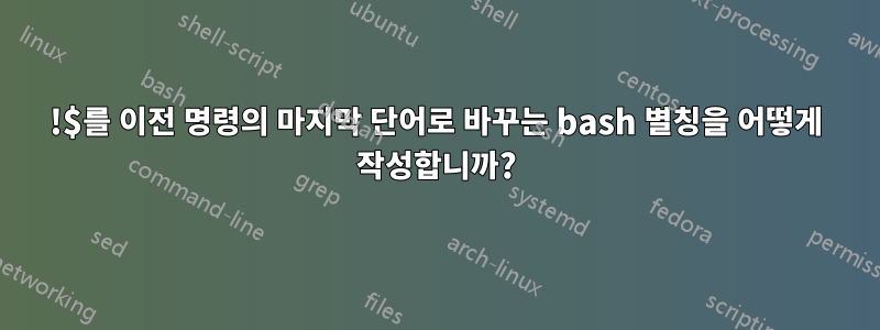 !$를 이전 명령의 마지막 단어로 바꾸는 bash 별칭을 어떻게 작성합니까?