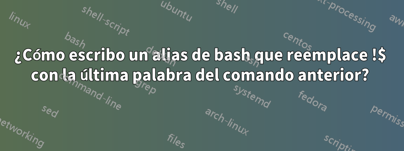 ¿Cómo escribo un alias de bash que reemplace !$ con la última palabra del comando anterior?