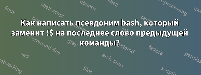Как написать псевдоним bash, который заменит !$ на последнее слово предыдущей команды?