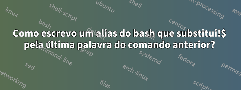 Como escrevo um alias do bash que substitui!$ pela última palavra do comando anterior?