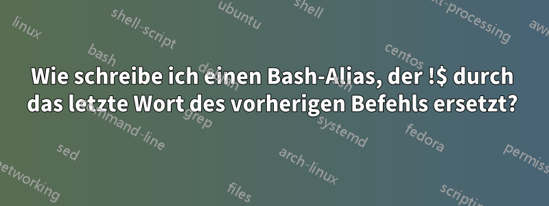 Wie schreibe ich einen Bash-Alias, der !$ durch das letzte Wort des vorherigen Befehls ersetzt?