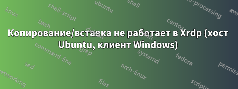 Копирование/вставка не работает в Xrdp (хост Ubuntu, клиент Windows)