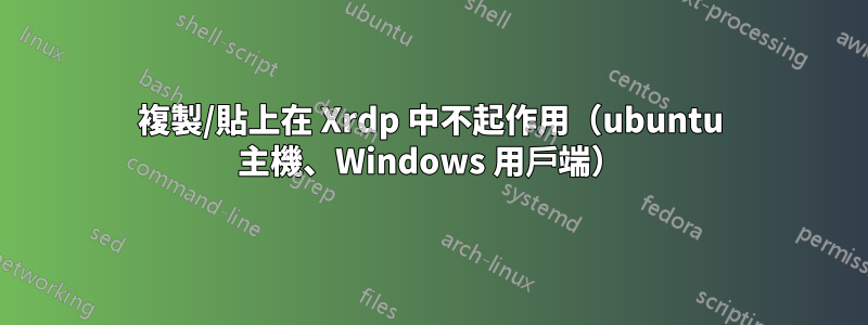 複製/貼上在 Xrdp 中不起作用（ubuntu 主機、Windows 用戶端）