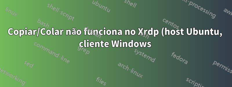 Copiar/Colar não funciona no Xrdp (host Ubuntu, cliente Windows)