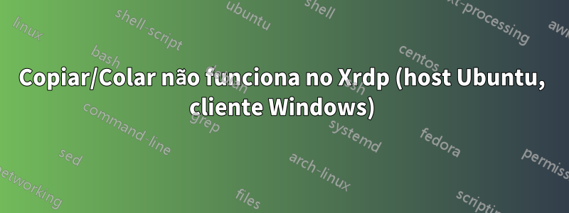 Copiar/Colar não funciona no Xrdp (host Ubuntu, cliente Windows)