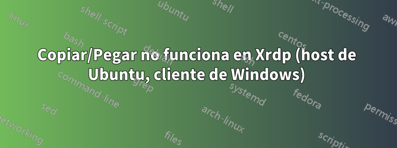 Copiar/Pegar no funciona en Xrdp (host de Ubuntu, cliente de Windows)