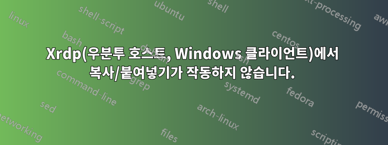 Xrdp(우분투 호스트, Windows 클라이언트)에서 복사/붙여넣기가 작동하지 않습니다.
