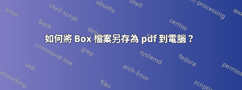 如何將 Box 檔案另存為 pdf 到電腦？
