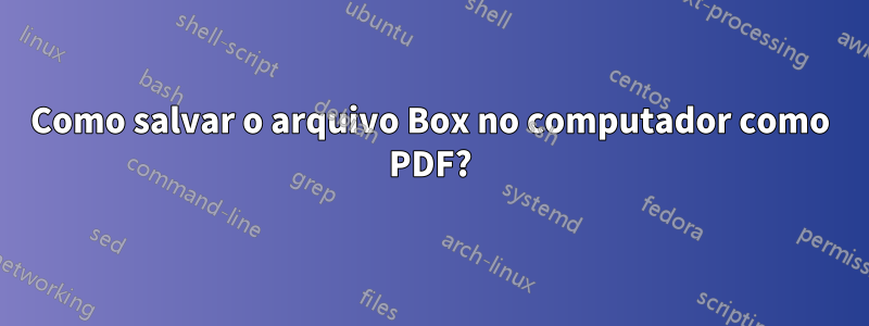 Como salvar o arquivo Box no computador como PDF?