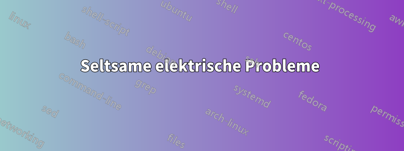 Seltsame elektrische Probleme