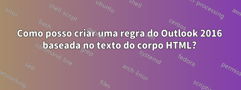 Como posso criar uma regra do Outlook 2016 baseada no texto do corpo HTML?