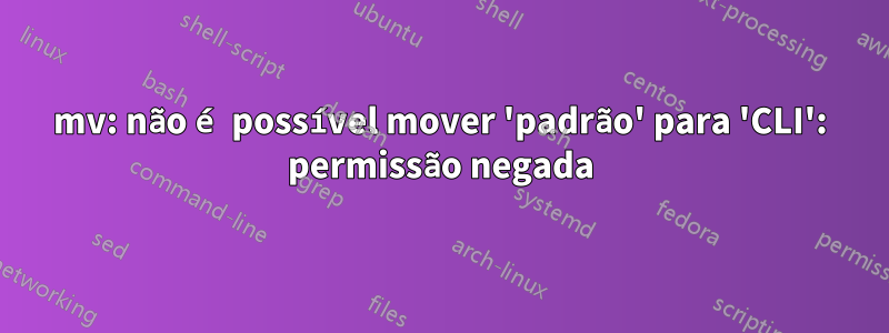 mv: não é possível mover 'padrão' para 'CLI': permissão negada