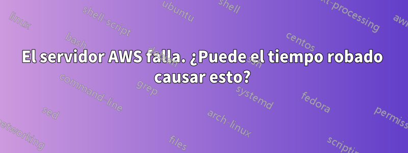 El servidor AWS falla. ¿Puede el tiempo robado causar esto?