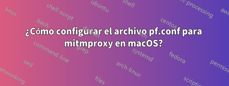 ¿Cómo configurar el archivo pf.conf para mitmproxy en macOS?