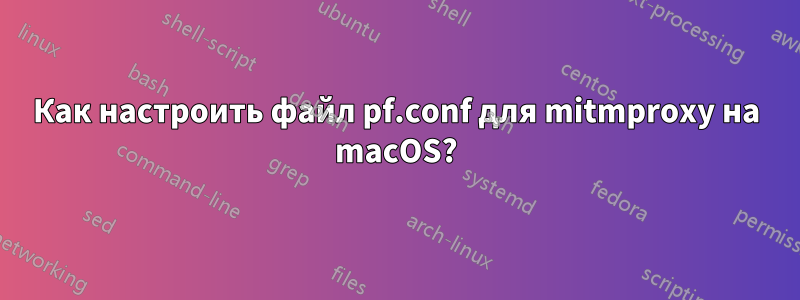 Как настроить файл pf.conf для mitmproxy на macOS?