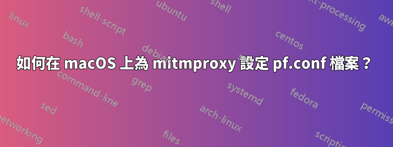 如何在 macOS 上為 mitmproxy 設定 pf.conf 檔案？