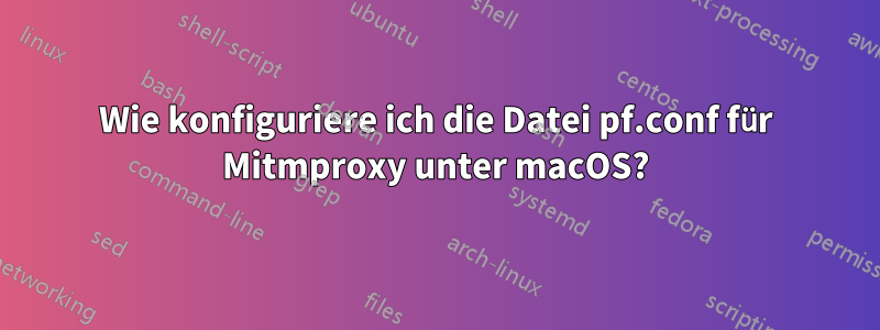 Wie konfiguriere ich die Datei pf.conf für Mitmproxy unter macOS?