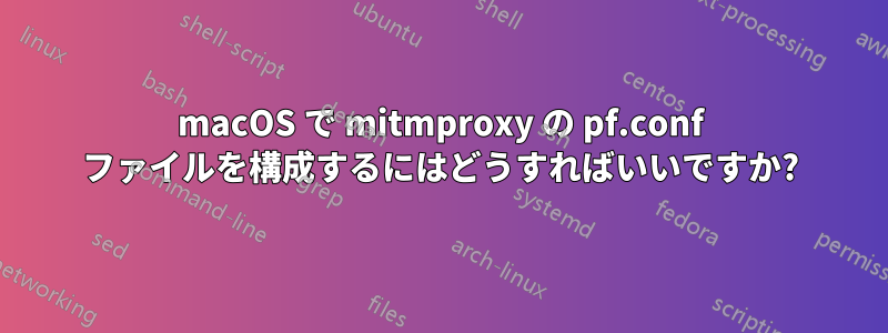 macOS で mitmproxy の pf.conf ファイルを構成するにはどうすればいいですか?