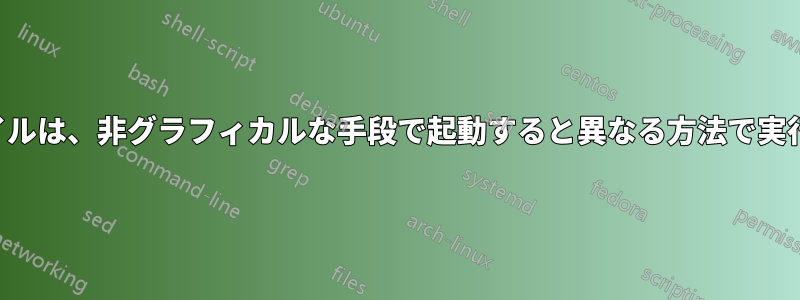 実行ファイルは、非グラフィカルな手段で起動すると異なる方法で実行されます
