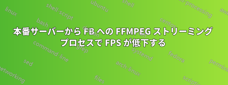 本番サーバーから FB への FFMPEG ストリーミング プロセスで FPS が低下する