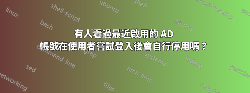有人看過最近啟用的 AD 帳號在使用者嘗試登入後會自行停用嗎？