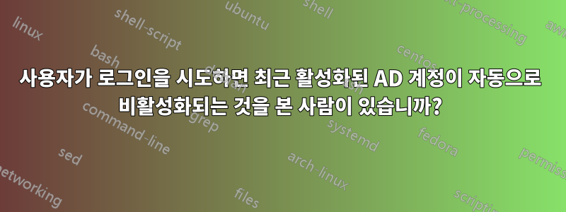사용자가 로그인을 시도하면 최근 활성화된 AD 계정이 자동으로 비활성화되는 것을 본 사람이 있습니까?