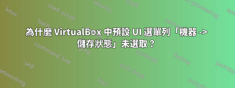 為什麼 VirtualBox 中預設 UI 選單列「機器 -> 儲存狀態」未選取？