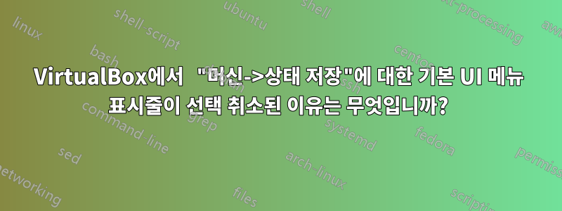 VirtualBox에서 "머신->상태 저장"에 대한 기본 UI 메뉴 표시줄이 선택 취소된 이유는 무엇입니까?