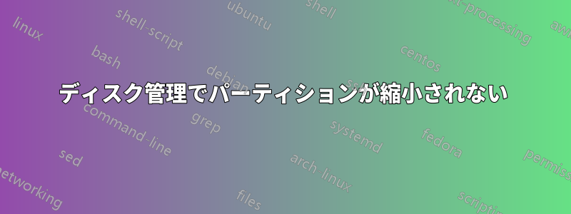 ディスク管理でパーティションが縮小されない