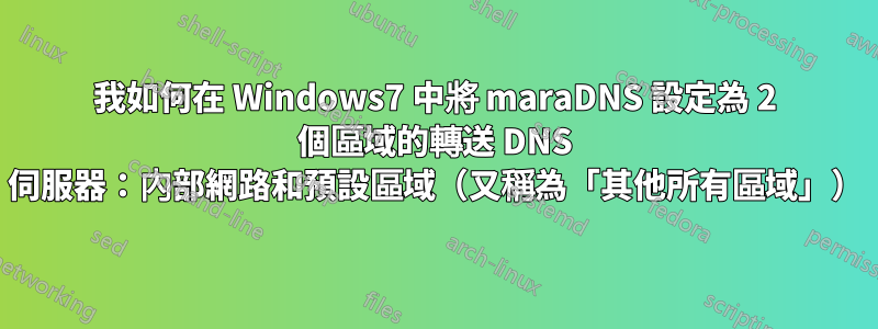 我如何在 Windows7 中將 maraDNS 設定為 2 個區域的轉送 DNS 伺服器：內部網路和預設區域（又稱為「其他所有區域」）